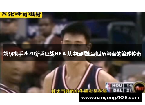 姚明携手2k20新秀征战NBA 从中国崛起到世界舞台的篮球传奇