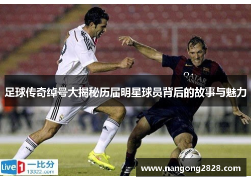 足球传奇绰号大揭秘历届明星球员背后的故事与魅力
