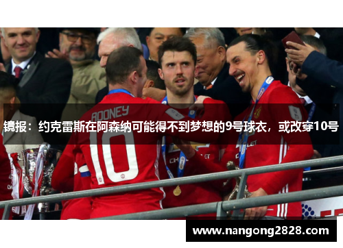 镜报：约克雷斯在阿森纳可能得不到梦想的9号球衣，或改穿10号